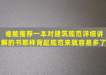 谁能推荐一本对建筑规范详细讲解的书,那样背起规范来就容易多了