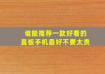 谁能推荐一款好看的直板手机,最好不要太贵。