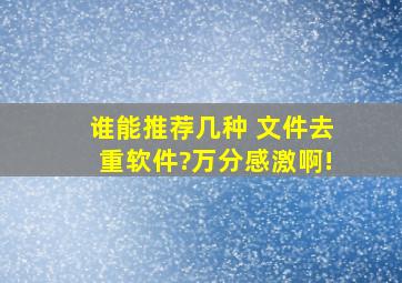 谁能推荐几种 文件去重软件?万分感激啊!