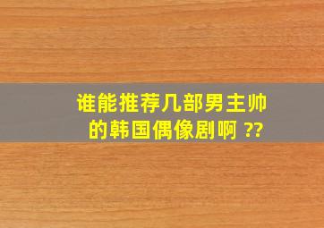 谁能推荐几部男主帅的韩国偶像剧啊 ??