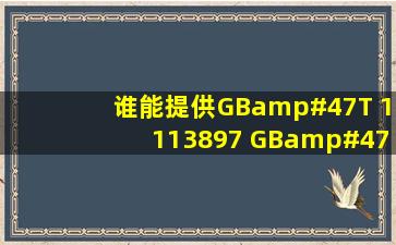 谁能提供,GB/T 1113897 GB/T1486493 标准啊!急用,谢谢了!