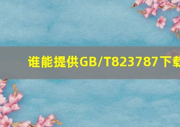 谁能提供GB/T823787下载(