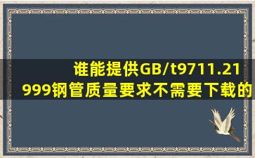 谁能提供GB/t9711.21999钢管质量要求,不需要下载的,打开就能看的