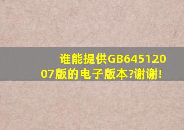 谁能提供GB64512007版的电子版本?谢谢!