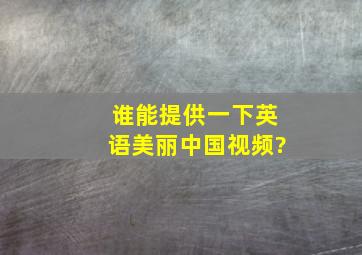 谁能提供一下(英语)美丽中国视频?