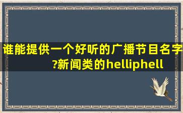 谁能提供一个好听的广播节目名字?新闻类的……