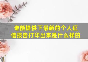 谁能提供下最新的个人征信报告打印出来是什么样的