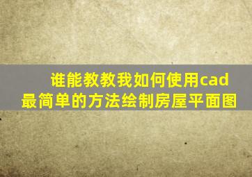 谁能教教我如何使用cad最简单的方法绘制房屋平面图(