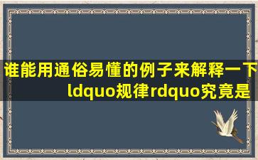 谁能用通俗易懂的例子来解释一下“规律”究竟是什么意思,谢谢!