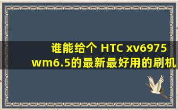 谁能给个 HTC xv6975 wm6.5的最新最好用的刷机包 谢谢