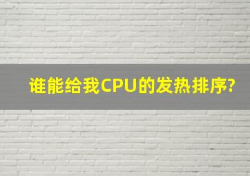 谁能给我CPU的发热排序?