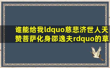 谁能给我“慈悲济世人天赞,菩萨化身邵逸夫”的草书图片