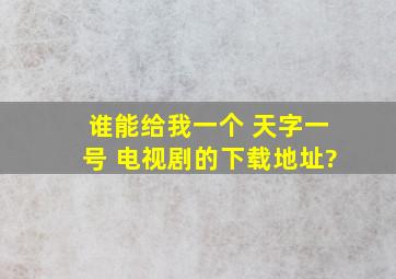 谁能给我一个 天字一号 电视剧的下载地址?