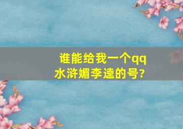 谁能给我一个qq水浒媚李逵的号?