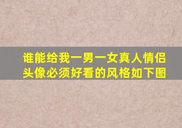 谁能给我一男一女真人情侣头像必须好看的。风格如下图。