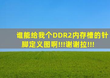 谁能给我个DDR2内存槽的针脚定义图啊!!!谢谢拉!!!