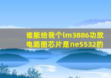 谁能给我个lm3886功放电路图,芯片是ne5532的