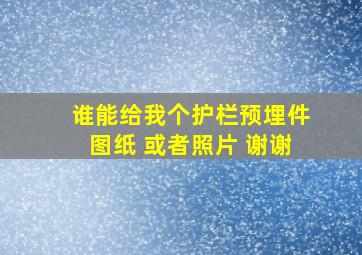 谁能给我个护栏预埋件图纸 或者照片 谢谢