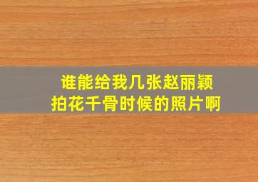 谁能给我几张赵丽颖拍花千骨时候的照片啊