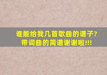 谁能给我几首歌曲的谱子?带词曲的简谱,谢谢啦!!!