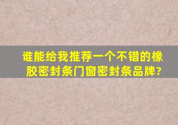 谁能给我推荐一个不错的橡胶密封条、门窗密封条品牌?