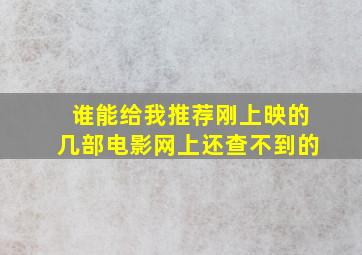 谁能给我推荐刚上映的几部电影,网上还查不到的