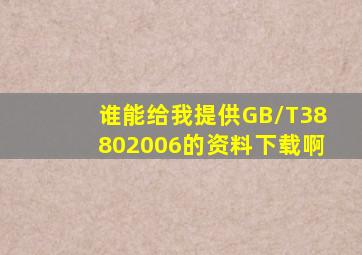 谁能给我提供GB/T38802006的资料下载啊