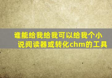 谁能给我给我可以给我个小说阅读器或转化chm的工具