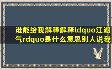 谁能给我解释解释“江湖气”是什么意思,别人说我江湖气太重?