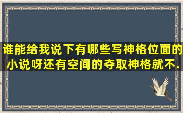 谁能给我说下有哪些写神格位面的小说呀。还有空间的,夺取神格就不...