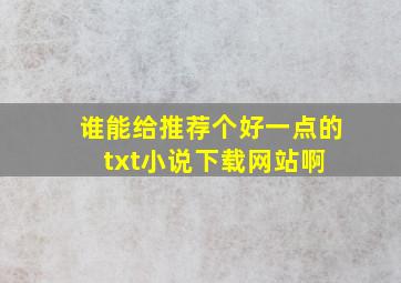 谁能给推荐个好一点的txt小说下载网站啊 