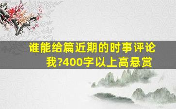 谁能给篇近期的时事评论我?400字以上,高悬赏