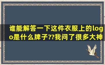 谁能解答一下,这件衣服上的logo是什么牌子??我问了很多大神了,都不...