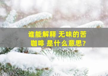 谁能解释 无味的苦咖啡 是什么意思?