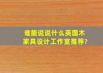 谁能说说什么英国木家具设计工作室推荐?