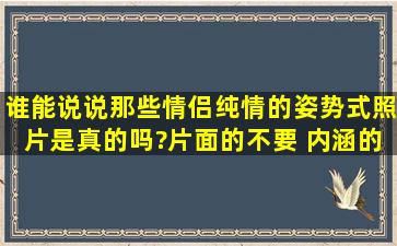 谁能说说那些情侣纯情的姿势式照片是真的吗?片面的不要 内涵的.看懂...