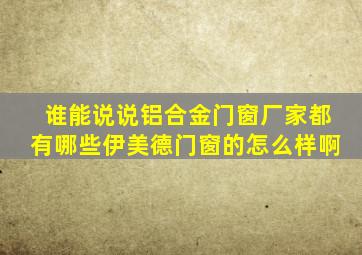 谁能说说铝合金门窗厂家都有哪些(伊美德门窗的怎么样啊