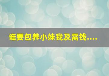 谁要包养小妹、我及需钱....