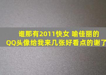 谁那有2011快女 喻佳丽的QQ头像,给我来几张好看点的,谢了。