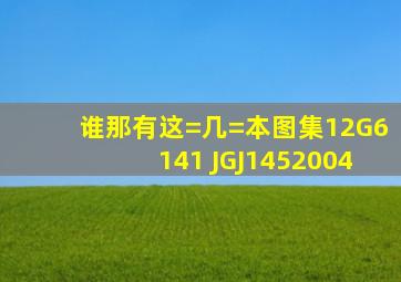 谁那有这=几=本图集12G6141 JGJ1452004