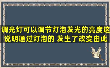 调光灯可以调节灯泡发光的亮度,这说明通过灯泡的( )发生了改变。由此...