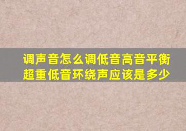 调声音怎么调,低音高音平衡超重低音环绕声应该是多少