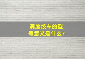 调度绞车的型号意义是什么?