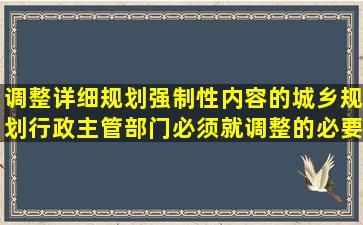 调整详细规划强制性内容的,城乡规划行政主管部门必须就调整的必要...