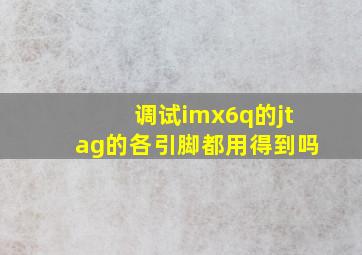 调试imx6q的jtag的各引脚都用得到吗