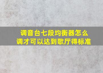 调音台七段均衡器怎么调才可以达到歌厅得标准