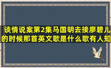 谈情说案第2集马国明去接廖碧儿的时候那首英文歌是什么歌有人知道吗