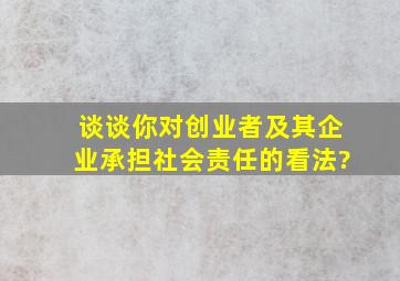 谈谈你对创业者及其企业承担社会责任的看法?