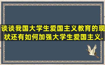 谈谈我国大学生爱国主义教育的现状,还有如何加强大学生爱国主义...