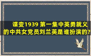 谍变1939 第一集中英勇就义的中共女党员刘兰英是谁扮演的?